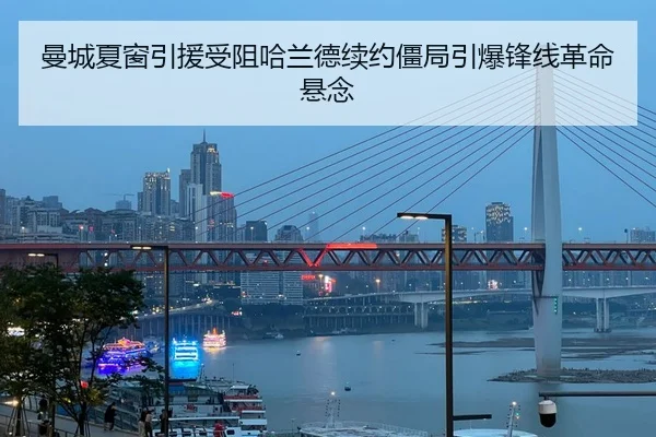 曼城夏窗引援受阻哈兰德续约僵局引爆锋线革命悬念