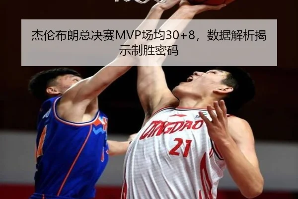 杰伦布朗总决赛MVP场均30+8，数据解析揭示制胜密码