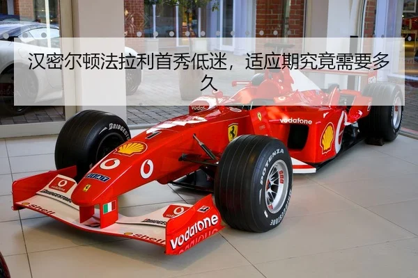汉密尔顿法拉利首秀低迷，适应期究竟需要多久