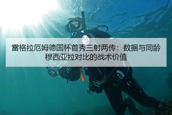 雷格拉厄姆德国杯首秀三射两传：数据与同龄穆西亚拉对比的战术价值
